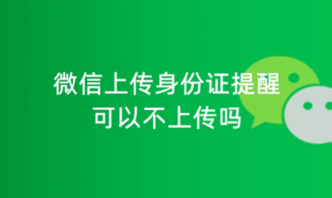 微信上传身份证照片安全吗 微信上传身份证提示可以不上传吗